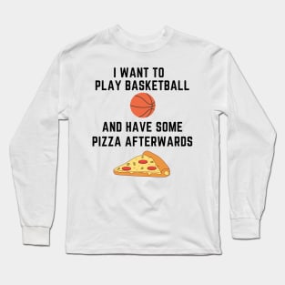 I want to play basketball and have some pizza afterwards Long Sleeve T-Shirt